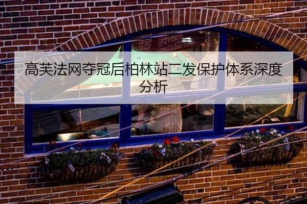 高芙法网夺冠后柏林站二发保护体系深度分析